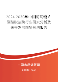 2024-2030年中国葡萄糖-6-磷酸脱氢酶行业研究分析及未来发展前景预测报告