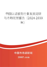 中国认证服务行业发展调研与市场前景报告（2024-2030年）