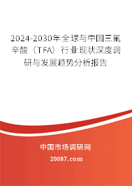 2024-2030年全球与中国三氟辛酸（TFA）行业现状深度调研与发展趋势分析报告