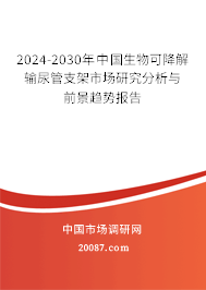 2024-2030年中国生物可降解输尿管支架市场研究分析与前景趋势报告