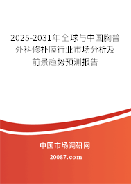 2025-2031年全球与中国胸普外科修补膜行业市场分析及前景趋势预测报告 2025-2031年全球与中国胸普外科修补膜行业市场分析及前景趋势预测报告