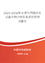 2025-2031年全球与中国冶金设备市场分析及发展前景预测报告 2025-2031年全球与中国冶金设备市场分析及发展前景预测报告