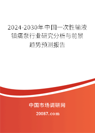 2024-2030年中国一次性输液镇痛泵行业研究分析与前景趋势预测报告