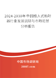 2024-2030年中国植入式助听器行业发展调研与市场前景分析报告