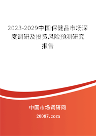 2023-2029中国保健品市场深度调研及投资风险预测研究报告