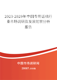 2023-2029年中国专用话机行业市场调研及发展前景分析报告