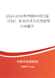 2024-2030年中国4K机顶盒（STB）发展现状与前景趋势分析报告