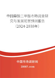 中国草酸二甲酯市场调查研究与发展前景预测报告（2024-2030年）