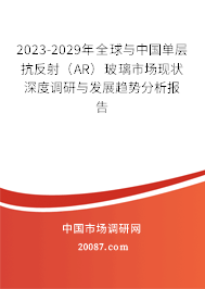 2023-2029年全球与中国单层抗反射（AR）玻璃市场现状深度调研与发展趋势分析报告