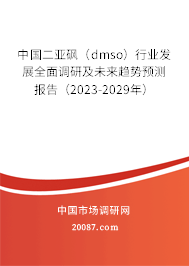 中国二亚砜（dmso）行业发展全面调研及未来趋势预测报告（2023-2029年）