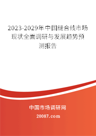 2023-2029年中国缝合线市场现状全面调研与发展趋势预测报告