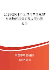 2025-2031年全球与中国氟塑料市场现状调研及发展前景报告 2025-2031年全球与中国氟塑料市场现状调研及发展前景报告