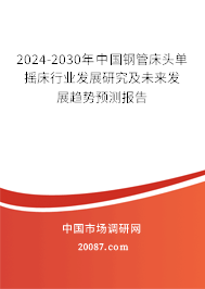 2024-2030年中国钢管床头单摇床行业发展研究及未来发展趋势预测报告