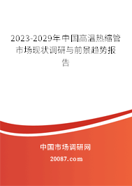 2023-2029年中国高温热缩管市场现状调研与前景趋势报告