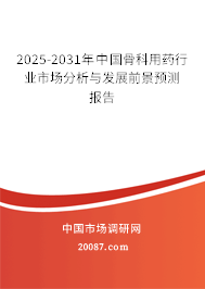 2025-2031年中国骨科用药行业市场分析与发展前景预测报告 2025-2031年中国骨科用药行业市场分析与发展前景预测报告