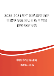 2025-2031年中国轨道交通运营维护发展现状分析与前景趋势预测报告 2025-2031年中国轨道交通运营维护发展现状分析与前景趋势预测报告