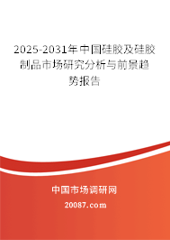2025-2031年中国硅胶及硅胶制品市场研究分析与前景趋势报告 2025-2031年中国硅胶及硅胶制品市场研究分析与前景趋势报告