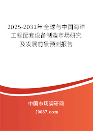 2025-2031年全球与中国海洋工程配套设备制造市场研究及发展前景预测报告 2025-2031年全球与中国海洋工程配套设备制造市场研究及发展前景预测报告