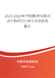 2023-2029年中国集成电路测试市场研究分析与前景趋势报告