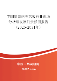 中国聚氨酯夹芯板行业市场分析与发展前景预测报告(2025-2031年) 中国聚氨酯夹芯板行业市场分析与发展前景预测报告(2025-2031年)