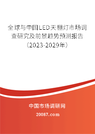 全球与中国LED天棚灯市场调查研究及前景趋势预测报告（2023-2029年）