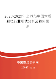 2023-2029年全球与中国木质颗粒行业现状分析及趋势预测