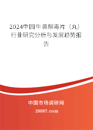 2024中国牛黄解毒片（丸）行业研究分析与发展趋势报告