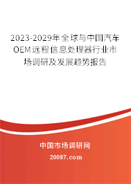 2023-2029年全球与中国汽车OEM远程信息处理器行业市场调研及发展趋势报告