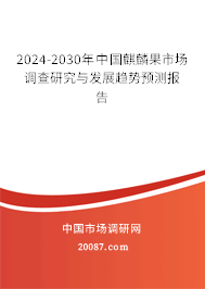 2024-2030年中国麒麟果市场调查研究与发展趋势预测报告