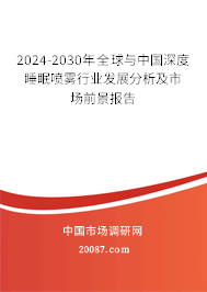 2024-2030年全球与中国深度睡眠喷雾行业发展分析及市场前景报告