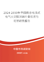 2024-2030年中国剩余电流式电气火灾探测器行业现状与前景趋势报告