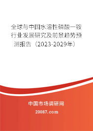 全球与中国水溶性磷酸一铵行业发展研究及前景趋势预测报告（2023-2029年）