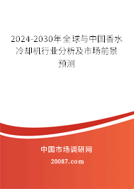 2024-2030年全球与中国香水冷却机行业分析及市场前景预测