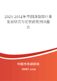 2025-2031年中国溴氨酸行业发展研究与前景趋势预测报告 2025-2031年中国溴氨酸行业发展研究与前景趋势预测报告