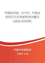 中国异丙胺（MIPA）市场调查研究与前景趋势预测报告（2024-2030年）