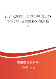 2024-2030年全球与中国乙醇市场分析及前景趋势预测报告