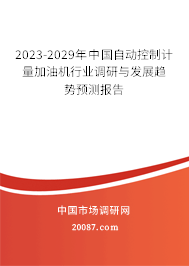 2023-2029年中国自动控制计量加油机行业调研与发展趋势预测报告