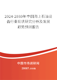 2024-2030年中国海上石油设备行业现状研究分析及发展趋势预测报告