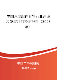 中国汽摩配件其它行业调研及发展趋势预测报告（2023年）