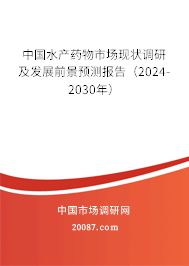 中国水产药物市场现状调研及发展前景预测报告（2024-2030年）