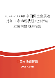 2024-2030年中国稀土金属冶炼加工市场现状研究分析与发展前景预测报告