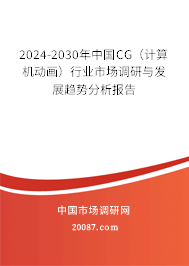 2024-2030年中国CG（计算机动画）行业市场调研与发展趋势分析报告