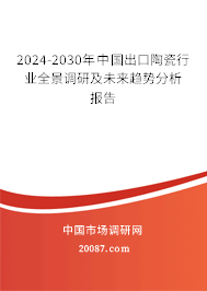 2024-2030年中国出口陶瓷行业全景调研及未来趋势分析报告