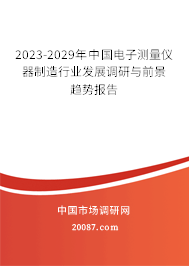 2023-2029年中国电子测量仪器制造行业发展调研与前景趋势报告