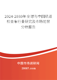 2024-2030年全球与中国轨道检查车行业研究及市场前景分析报告