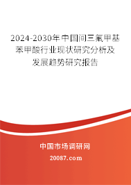 2024-2030年中国间三氟甲基苯甲酸行业现状研究分析及发展趋势研究报告