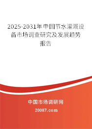 2025-2031年中国节水灌溉设备市场调查研究及发展趋势报告 2025-2031年中国节水灌溉设备市场调查研究及发展趋势报告
