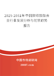 2025-2031年中国聚碳酸酯合金行业发展分析与前景趋势报告 2025-2031年中国聚碳酸酯合金行业发展分析与前景趋势报告