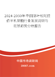 2024-2030年中国落叶松阿拉伯半乳聚糖行业发展调研与前景趋势分析报告