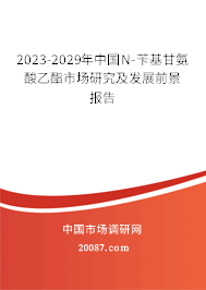 2023-2029年中国N-苄基甘氨酸乙酯市场研究及发展前景报告